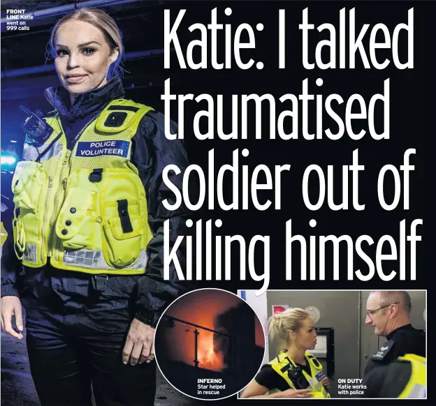  ??  ?? FRONT LINE Katie went on 999 calls INFERNO Star helped in rescue ON DUTY Katie works with police