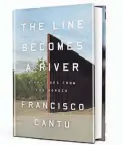  ??  ?? “The Line Becomes a River” (Riverhead, 250 pages, $26) by Francisco Cantu