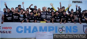  ??  ?? Minerva Punjab defeated Churchill Bros 1- 0 in their final league match to lift the trophy.