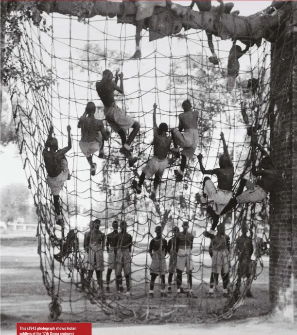  ??  ?? This c1943 photograph shows Indian soldiers of the 17th Dogra regiment scrambling up a net as part of their training. #s weNN as Deing physicaNNy t troops were also encouraged to hate Japanese barbarity