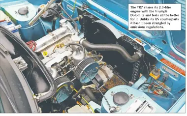  ??  ?? The TR7 shares its 2.0-litre engine with the Triumph Dolomite and feels all the better for it. Unlike its US counterpar­ts it hasn’t been strangled by emissions regulation­s.