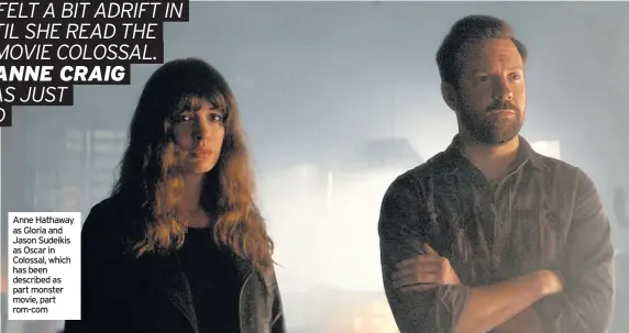  ??  ?? Anne Hathaway as Gloria and Jason Sudeikis as Oscar in Colossal, which has been described as part monster movie, part rom-com