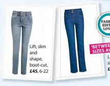 ??  ?? Lift, slim and shape, boot-cut,
£45, 6-22 ‘BETWEEN’ SIZES AVAILABLE Lift, slim and shape, slim-fit, £45, 8-22