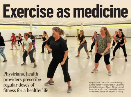  ?? DIGITAL FIRST MEDIA FILE PHOTO ?? People move from side to side during a Zumba dance fitness class at Coventry Mall in Pottstown. About 80 percent of American adults don’t meet the national recommenda­tions for physical activity.