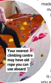  ??  ?? Your nearest climbing centre may have old rope you can use aboard