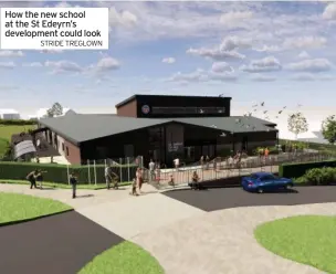  ?? STRIDE TREGLOWN ?? How the new school at the St Edeyrn’s developmen­t could look