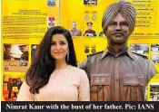  ?? ?? Nimrat Kaur with the bust of her father. Pic: IANS