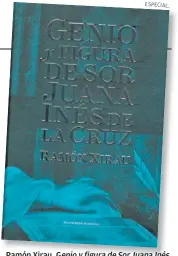  ??  ?? Ramón Xirau, Genio y figura de Sor Juana Inés de la Cruz, El Colegio Nacional, México, 2016.