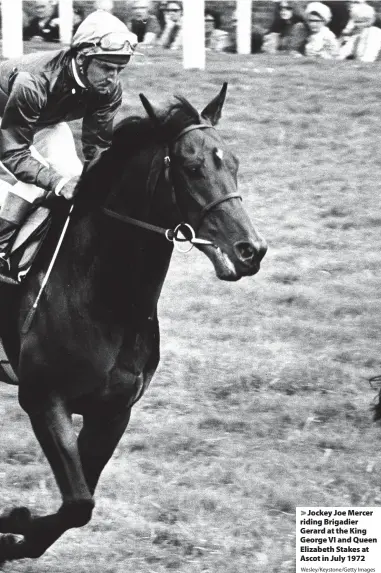  ?? Wesley/Keystone/Getty Images ?? > Jockey Joe Mercer riding Brigadier Gerard at the King George VI and Queen Elizabeth Stakes at Ascot in July 1972