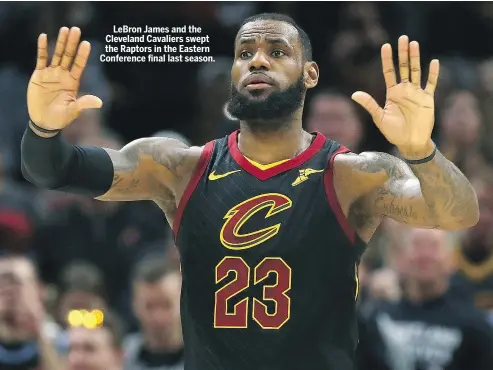  ?? GREGORY SHAMUS/GETTY IMAGES ?? LeBron James and the Cleveland Cavaliers swept the Raptors in the Eastern Conference final last season.