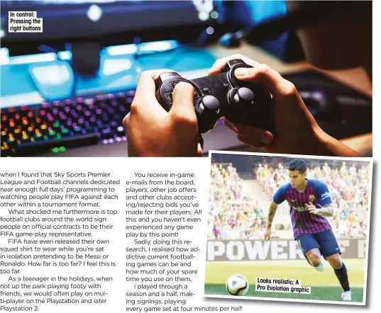  ??  ?? In control: Pressing the right buttons Looks realistic: A Pro Evolution graphic