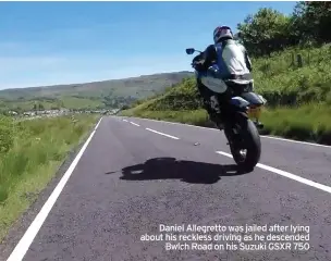  ??  ?? Daniel Allegretto was jailed after lying about his reckless driving as he descended Bwlch Road on his Suzuki GSXR 750