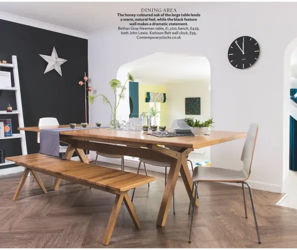  ??  ?? Dining Area The honey-coloured oak of the large table lends a warm, natural feel, while the black feature wall makes a dramatic statement. Bethan Gray Newman table, £1,200; bench, £ 429, both John Lewis. Karlsson Belt wall clock, £59,...