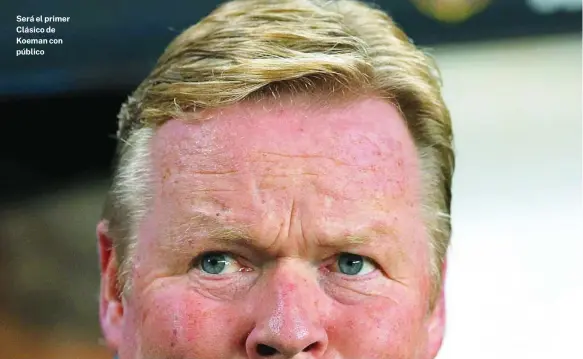  ?? REUTERS ?? Será el primer Clásico de Koeman con público