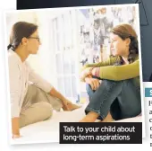  ??  ?? Talk to your child about long-term aspiration­s