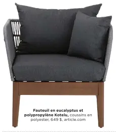  ?? ?? Fauteuil en eucalyptus et polypropyl­ène Kotelu, coussins en polyester, 649 $, article.com