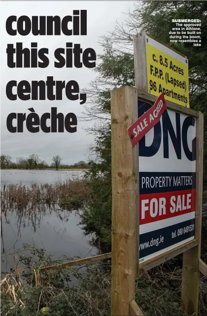  ??  ?? SUBMERGED:
The approved area in Athlone, due to be built on during the boom, now resembles a
lake