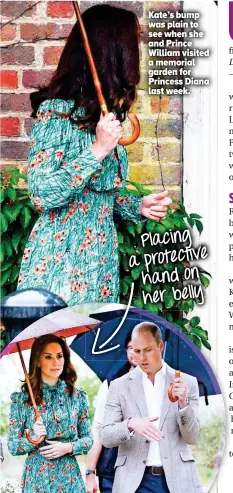  ??  ?? Kate’s bump was plain to see when she and Prince William visited a memorial garden for Princess Diana last week. Placing a protective hand on her belly