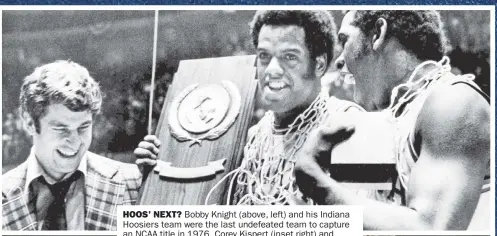  ?? Getty Images (2); AP ?? HOOS’ NEXT? Bobby Knight (above, left) and his Indiana Hoosiers team were the last undefeated team to capture an NCAA title in 1976. Corey Kispert (inset right) and Gonzaga (below), which faces Creighton in a Sweet 16 matchup Sunday, aim to be the next.