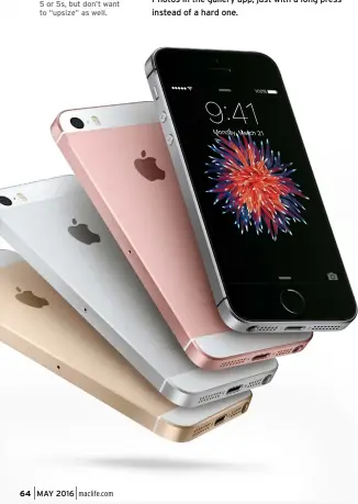  ??  ?? The iPhone SE will appeal to those who want to upgrade from an iPhone 5 or 5s, but don’t want to “upsize” as well.