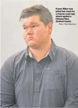  ?? Photo / Peter Meecham ?? Fraser Milne was jailed last week for a vicious road-rage attack against a Chinese-New Zealand family.
