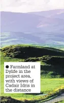  ??  ?? ● Farmland at Dylife in the project area, with views of Cadair Idris in the distance