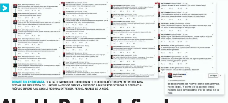  ??  ?? DEBATE SIN ENTREVISTA. EL ALCALDE NAYIB BUKELE DEBATIÓ CON EL PERIODISTA HÉCTOR SILVA EN TWITTER. SILVA RETOMÓ UNA PUBLICACIÓ­N DEL LUNES DE LA PRENSA GRÁFICA Y CUESTIONÓ A BUKELE POR ENTREGAR EL CONTRATO AL PRÓFUGO ENRIQUE RAIS. SILVA LE PIDIÓ UNA...