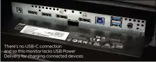  ?? ?? There’s no USB-C connection and so this monitor lacks USB Power Delivery for charging connected devices.