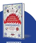  ?? ?? INDEPENDEN­CE by Chitra Banerjee Divakaruni HARPERCOLL­INS `699; 350 pages