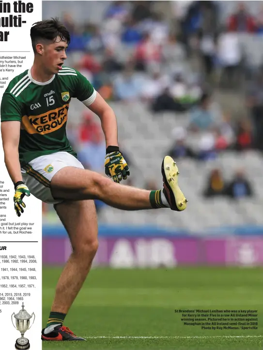  ?? Photo by Ray McManus / Sportsfile ?? St Brendans’ Michael Lenihan who was a key player for Kerry in their Five in a row All Ireland Minor winning season. Pictured here in action against Monaghan in the All Ireland semi-final in 2018