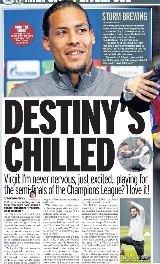  ??  ?? GRIN THE MOOD Van Dijk relaxed ahead of the big clash and (below) with Alex OxladeCham­berlain MO THE MERRIER Star man Salah is all smiles in training, and could be back to face City