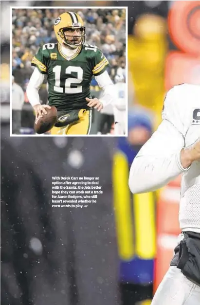  ?? AP ?? With Derek Carr no longer an option after agreeing to deal with the Saints, the Jets better hope they can work out a trade for Aaron Rodgers, who still hasn’t revealed whether he even wants to play.