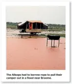  ??  ?? The Allsops had to borrow rope to pull their camper out in a flood near Broome.