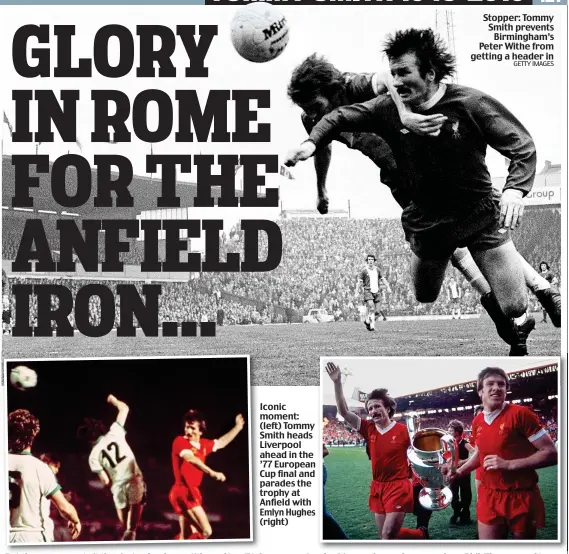  ?? GETTY IMAGES ?? Iconic I moment: (left) Tommy Smith heads Liverpool ahead in the ’77 European Cup C final and parades the trophy at Anfield with Emlyn Hughes (right) Stopper: Tommy Smith prevents Birmingham’s Peter Withe from getting a header in