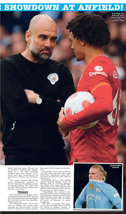  ?? ?? OLD FOES: Pep and Trent have been at the heart of the City v Liverpool rivalry
BITING BACK: Haaland