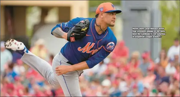  ?? AP ?? Newly shorn Sean Manaea threw four scoreless innings as the Mets beat the Cardinals 9-3 on Saturday in Grapefruit League action.