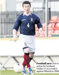  ??  ?? Football ace Chris in action for Scotland Under-21s in a match against Albania in 2009