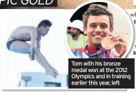  ??  ?? Tom with his bronze medal won at the 2012 Olympics and in training earlier this year, left