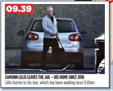  ??  ?? EAMONN LILLIS LEAVES THE JAIL – HIS HOME SINCE 2010
Lillis hurries to his taxi, which has been waiting since 9.01am
09.39