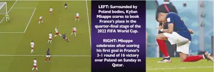  ?? ?? LEFT: Surrounded by Poland bodies, Kylian Mbappe scores to book France's place in the quarter-final stage of the 2022 FIFA World Cup.
RIGHT: Mbappe celebrates after scoring his first goal in France’s 3-1 round of 16 victory over Poland on Sunday in Qatar.