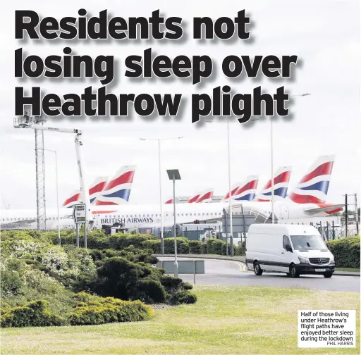  ?? PHIL HARRIS ?? Half of those living under Heathrow’s flight paths have enjoyed better sleep during the lockdown