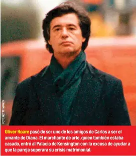  ??  ?? Oliver Hoare pasó de ser uno de los amigos de Carlos a ser el amante de Diana. El marchante de arte, quien también estaba casado, entró al Palacio de Kensington con la excusa de ayudar a que la pareja superara su crisis matrimonia­l.