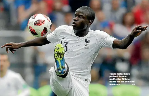  ??  ?? Team-mates have praised France midfielder N’Golo Kante for his skill and workrate.