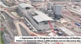  ??  ?? &gt; September 2017: Progress of the constructi­on of Hinkley Point C in Somerset where 2,000 workers are on site every day