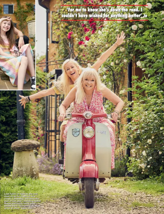  ??  ?? Leah holds on tight as she and mum Jo go for a spin on Jo’s classic Lambretta, and leave the pain of last year – including family illness and losing loved ones – behind them “Everything bombed on us at once,” says Leah