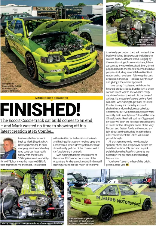  ??  ?? The potent YB produces a very healthy 577bhp and immense 558lb.ft Mark proudly displayed the EsCos on the Fast Ford stand at RS Combe Mark can't wait to get the EsCos out on track and use his latest creation in anger Mark's custom cam cover received a lot of attention at the show