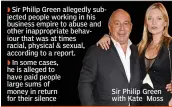  ??  ?? Sir Philip Green allegedly subjected people working in his business empire to abuse and other inappropri­ate behaviour that was at times racial, physical &amp; sexual, according to a report. In some cases, he is alleged to have paid people large sums of money in return for their silence Sir Philip Green with Kate Moss