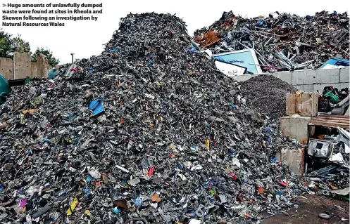  ?? ?? Huge amounts of unlawfully dumped waste were found at sites in Rheola and Skewen following an investigat­ion by Natural Resources Wales