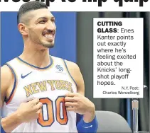  ?? N.Y. Post: Charles Wenzelberg ?? CUTTINGGLA­SS: Enes Kanter points out exactly where he’s feeling excited about the Knicks’ longshot playoff hopes.
