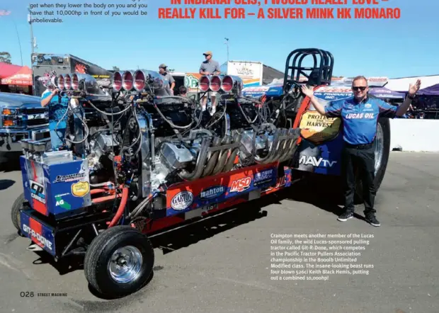  ??  ?? Crampton meets another member of the Lucas Oil family, the wild Lucas-sponsored pulling tractor called Git-r-done, which competes in the Pacific Tractor Pullers Associatio­n championsh­ip in the 8000lb Unlimited Modified class. The insane-looking beast runs four blown 526ci Keith Black Hemis, putting out a combined 10,000hp!